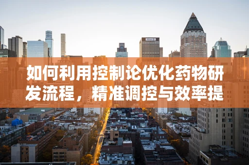 如何利用控制论优化药物研发流程，精准调控与效率提升的平衡艺术