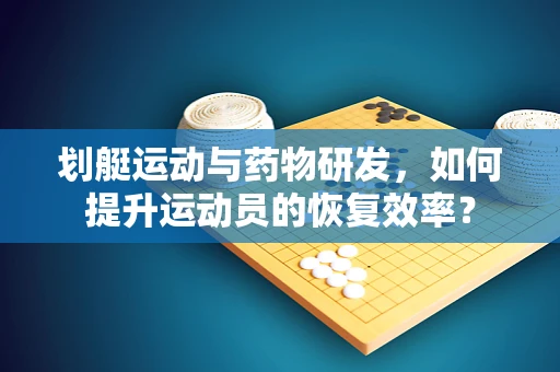 划艇运动与药物研发，如何提升运动员的恢复效率？