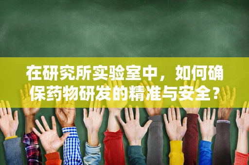 在研究所实验室中，如何确保药物研发的精准与安全？