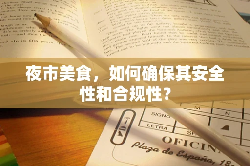 夜市美食，如何确保其安全性和合规性？