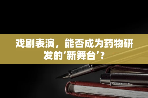 戏剧表演，能否成为药物研发的‘新舞台’？