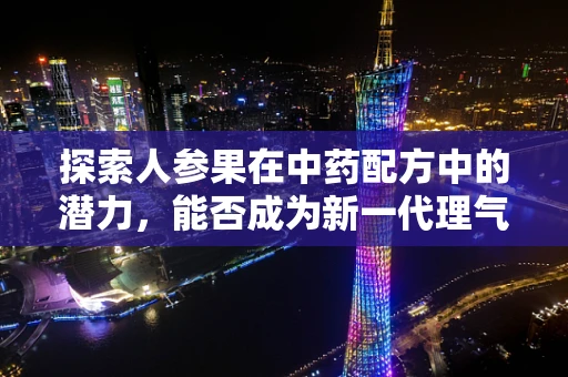 探索人参果在中药配方中的潜力，能否成为新一代理气养生的灵丹妙药？