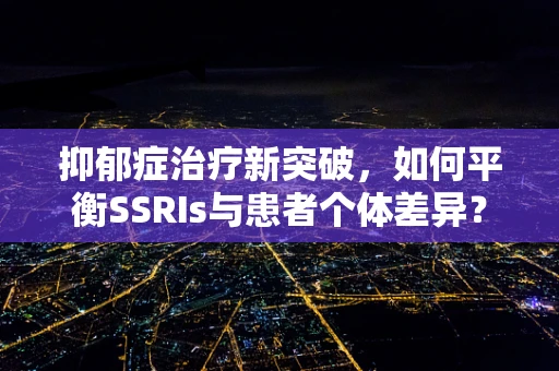 抑郁症治疗新突破，如何平衡SSRIs与患者个体差异？