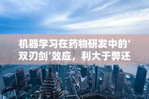 机器学习在药物研发中的‘双刃剑’效应，利大于弊还是弊大于利？