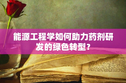 能源工程学如何助力药剂研发的绿色转型？