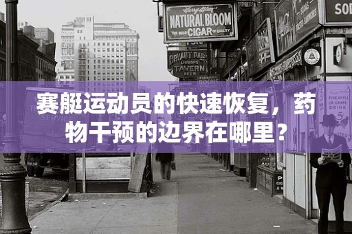 赛艇运动员的快速恢复，药物干预的边界在哪里？