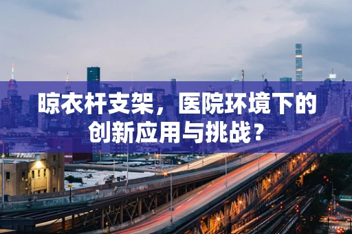 晾衣杆支架，医院环境下的创新应用与挑战？