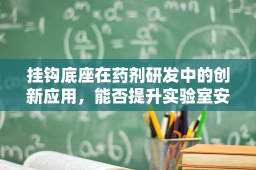 挂钩底座在药剂研发中的创新应用，能否提升实验室安全与效率？