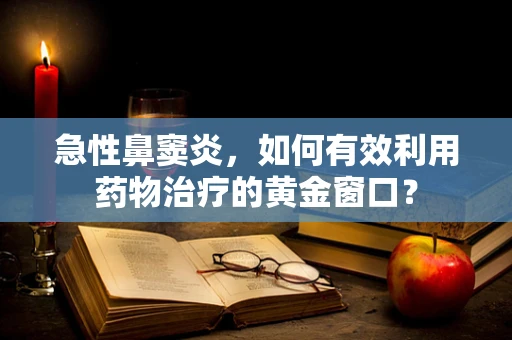 急性鼻窦炎，如何有效利用药物治疗的黄金窗口？