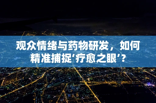 观众情绪与药物研发，如何精准捕捉‘疗愈之眼’？