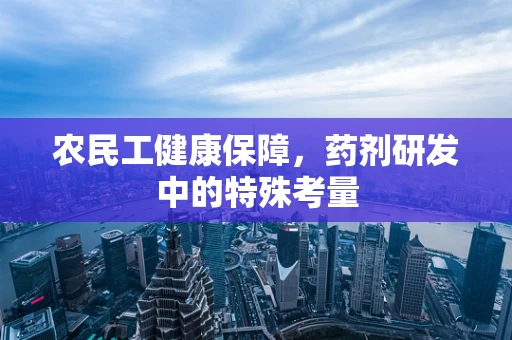 农民工健康保障，药剂研发中的特殊考量