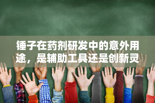 锤子在药剂研发中的意外用途，是辅助工具还是创新灵感？