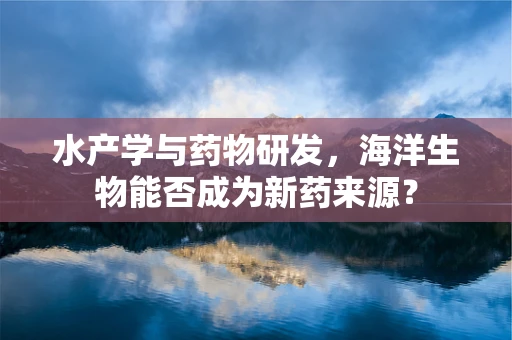 水产学与药物研发，海洋生物能否成为新药来源？