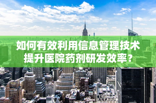 如何有效利用信息管理技术提升医院药剂研发效率？