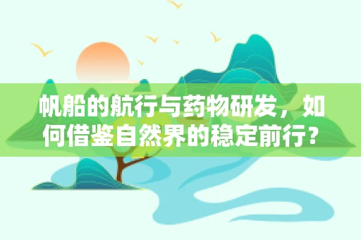 帆船的航行与药物研发，如何借鉴自然界的稳定前行？