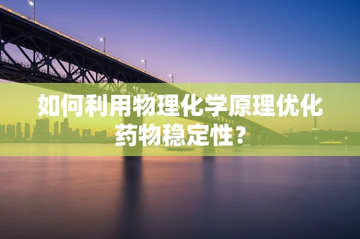 如何利用物理化学原理优化药物稳定性？