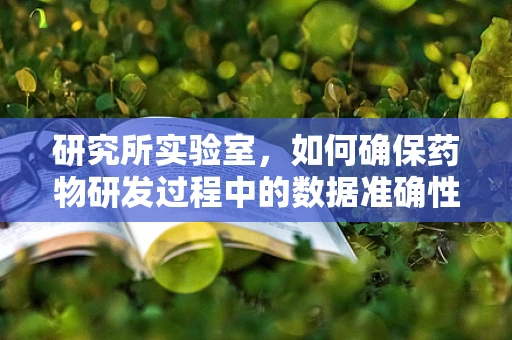 研究所实验室，如何确保药物研发过程中的数据准确性与可靠性？