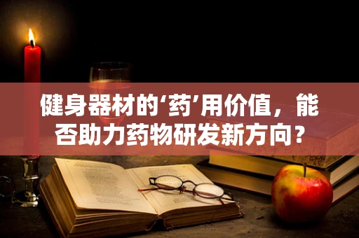 健身器材的‘药’用价值，能否助力药物研发新方向？