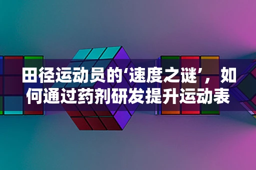 田径运动员的‘速度之谜’，如何通过药剂研发提升运动表现？