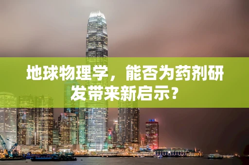 地球物理学，能否为药剂研发带来新启示？