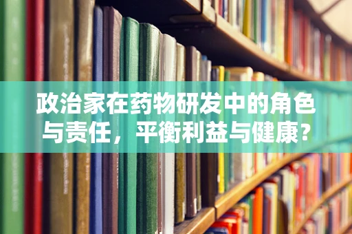 政治家在药物研发中的角色与责任，平衡利益与健康？