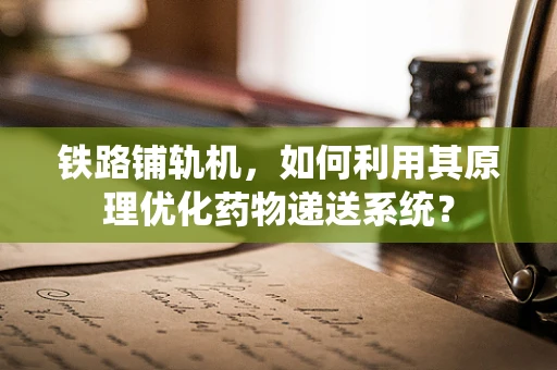 铁路铺轨机，如何利用其原理优化药物递送系统？