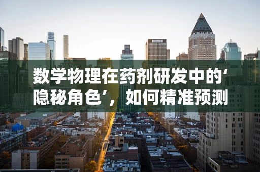 数学物理在药剂研发中的‘隐秘角色’，如何精准预测药物稳定性？