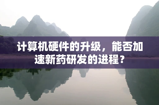 计算机硬件的升级，能否加速新药研发的进程？