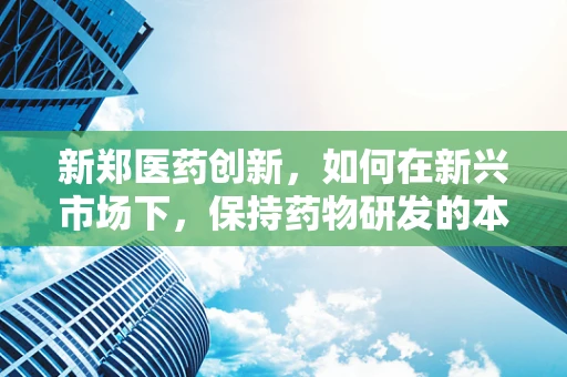 新郑医药创新，如何在新兴市场下，保持药物研发的本土化特色？