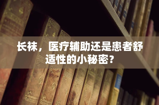 长袜，医疗辅助还是患者舒适性的小秘密？