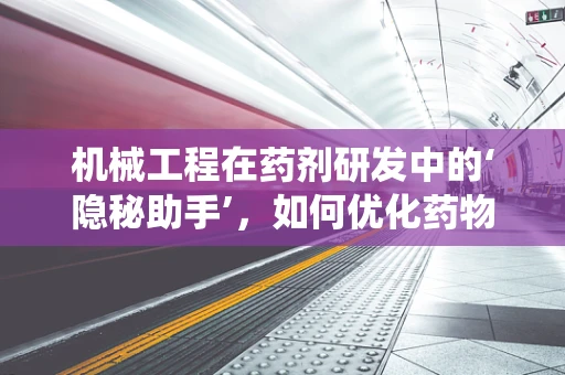 机械工程在药剂研发中的‘隐秘助手’，如何优化药物输送系统？