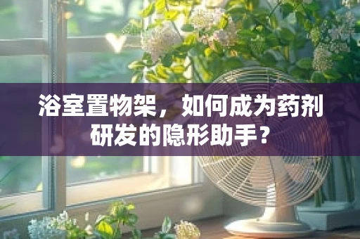 浴室置物架，如何成为药剂研发的隐形助手？