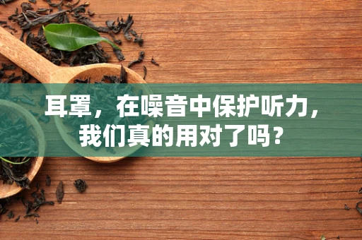 耳罩，在噪音中保护听力，我们真的用对了吗？