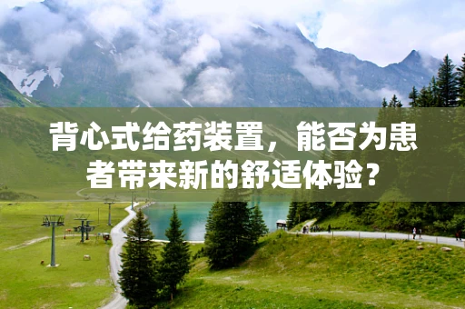 背心式给药装置，能否为患者带来新的舒适体验？