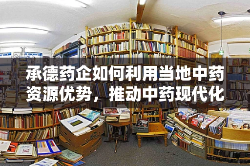 承德药企如何利用当地中药资源优势，推动中药现代化发展？