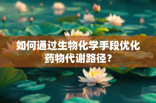 如何通过生物化学手段优化药物代谢路径？