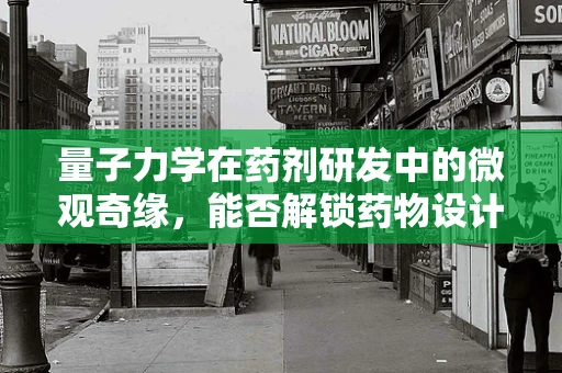 量子力学在药剂研发中的微观奇缘，能否解锁药物设计的新维度？