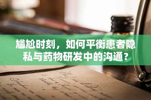 尴尬时刻，如何平衡患者隐私与药物研发中的沟通？