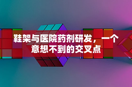 鞋架与医院药剂研发，一个意想不到的交叉点