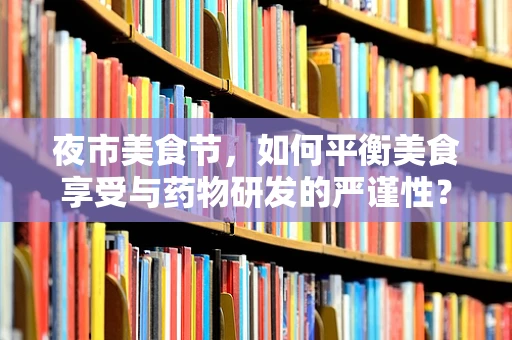 夜市美食节，如何平衡美食享受与药物研发的严谨性？