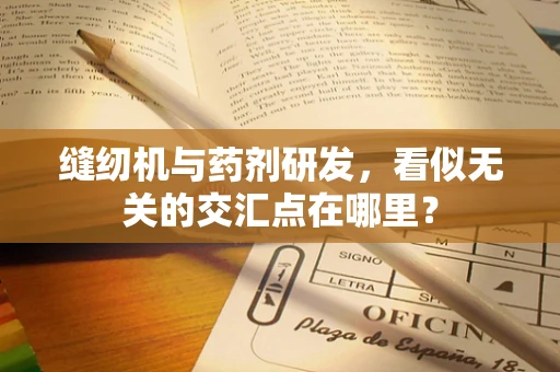 缝纫机与药剂研发，看似无关的交汇点在哪里？