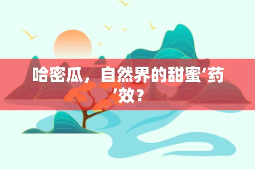 哈密瓜，自然界的甜蜜‘药’效？