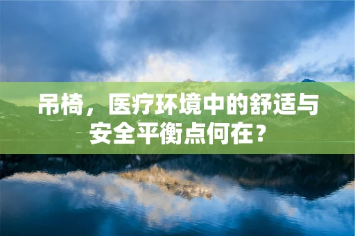 吊椅，医疗环境中的舒适与安全平衡点何在？