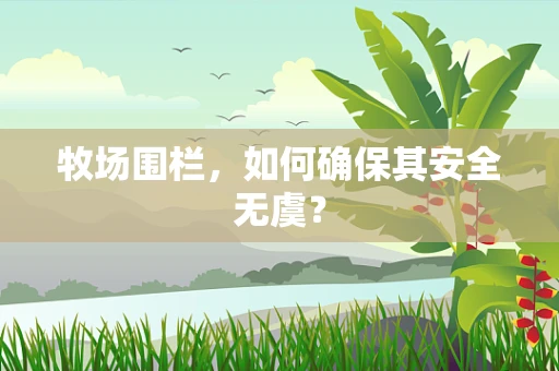 牧场围栏，如何确保其安全无虞？