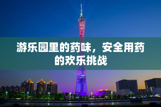 游乐园里的药味，安全用药的欢乐挑战