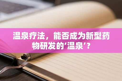 温泉疗法，能否成为新型药物研发的‘温泉’？