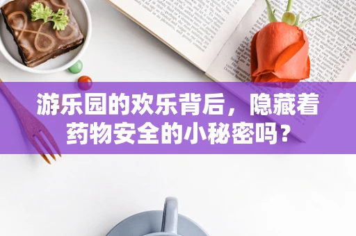 游乐园的欢乐背后，隐藏着药物安全的小秘密吗？