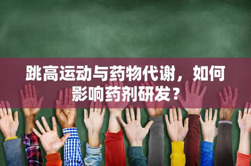 跳高运动与药物代谢，如何影响药剂研发？