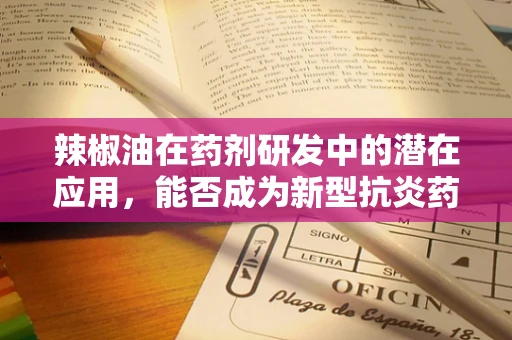 辣椒油在药剂研发中的潜在应用，能否成为新型抗炎药物的灵感来源？