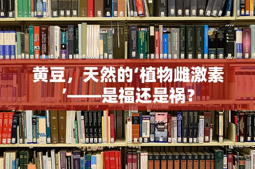 黄豆，天然的‘植物雌激素’——是福还是祸？